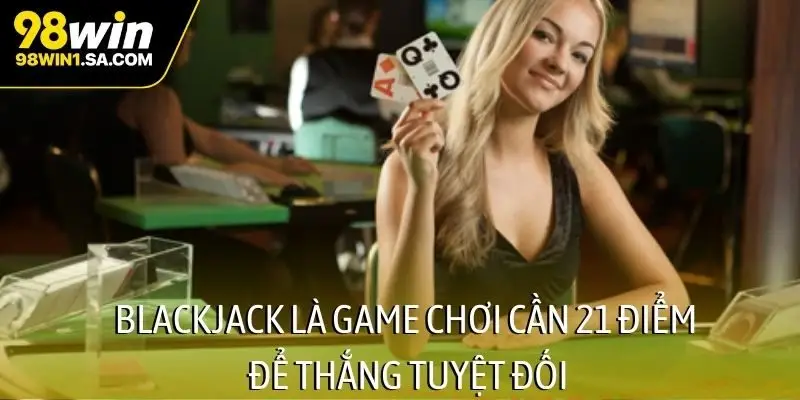 Blackjack là game chơi cần 21 điểm để thắng tuyệt đối
